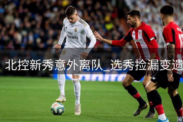 北控新秀意外离队 选秀"捡漏"变遗憾