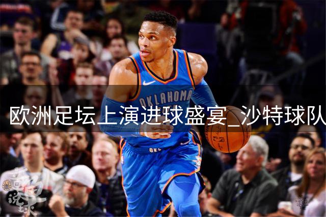 欧洲足坛上演进球盛宴 沙特球队杯赛旗开得胜